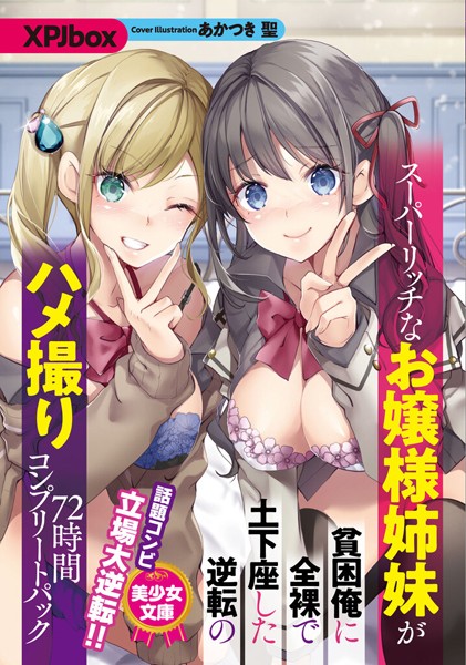 XPJbox❤スーパーリッチなお嬢様姉妹が貧困俺に全裸で土下座した逆転のハメ撮り72時間コンプリートパック｜-ツンデレ