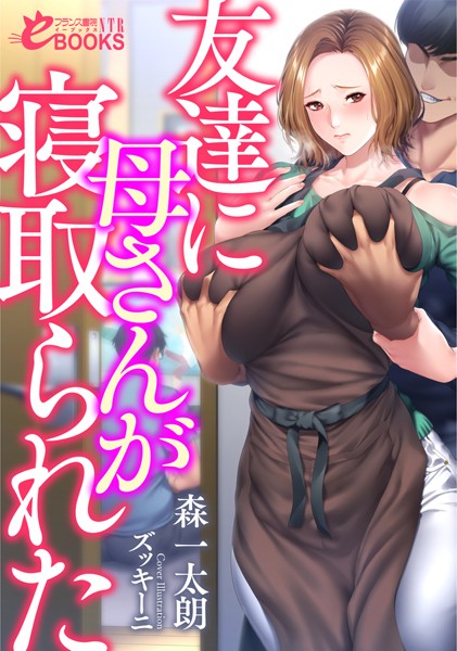 森一太朗❤友達に母さんが寝取られた｜-寝取り・寝取られ・NTR