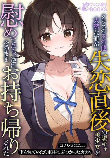 下を見ていたら電柱にぶつかったカラス❤クラスのその他大勢な俺が、失恋直後の陽キャ美少女を慰めてたら、逆にそのままお持ち帰りされた｜-学園もの