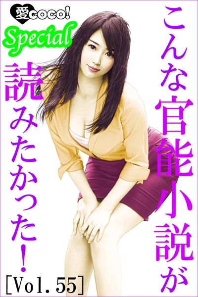 特選小説編集部❤こんな官能小説が読みたかった！vol.55｜-恋愛