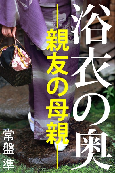 常盤準❤浴衣の奥―親友の母親―｜-