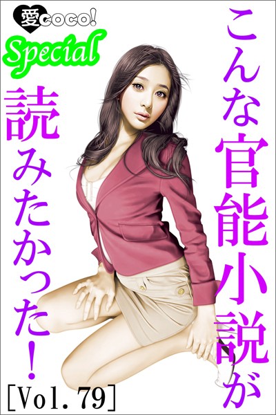 特選小説編集部❤こんな官能小説が読みたかった！vol.79｜-恋愛