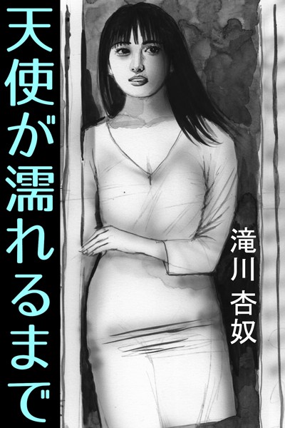 滝川杏奴❤天使が濡れるまで｜-