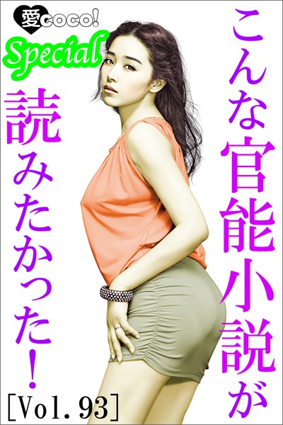 特選小説編集部❤こんな官能小説が読みたかった！vol.93｜-恋愛