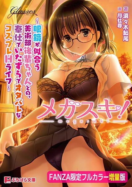 GLASSES❤メガスキ！ 〜眼鏡が似合う美術部後輩ちゃんとの、奉仕でいたずらでオタバレなコスプレHライフ〜【FANZA限定フルカラー増量版】【デジタル特装版】｜-学園もの