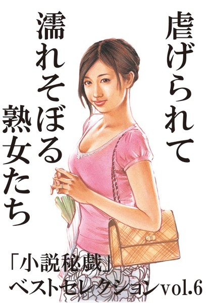 『小説秘戯』編集部❤虐げられて濡れそぼる熟女たち 「小説秘戯」ベストセレクション｜-人妻・主婦