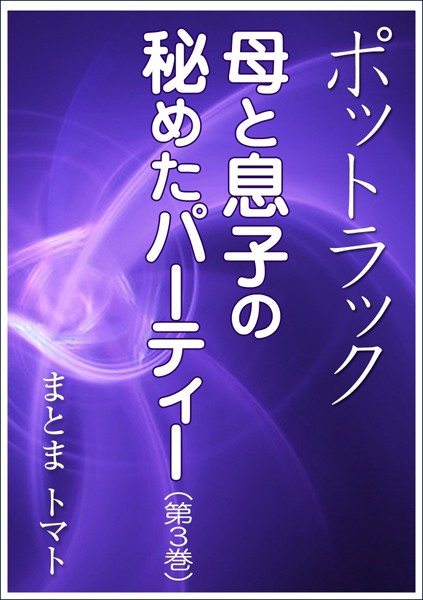 まとまトマト❤ポットラック〜母と息子の秘めたパーティー （第3巻）｜-恋愛