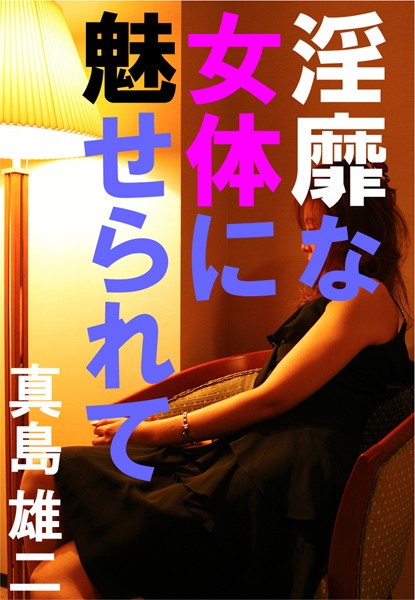 真島雄二❤淫靡な女体に魅せられて｜-恋愛