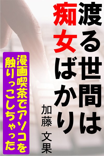 加藤文果❤渡る世間は痴女ばかり―漫画喫茶でアソコを触りっこしちゃった―｜-