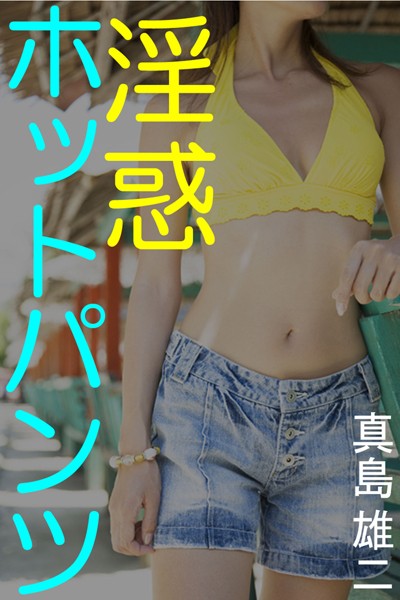 真島雄二❤淫惑ホットパンツ｜-