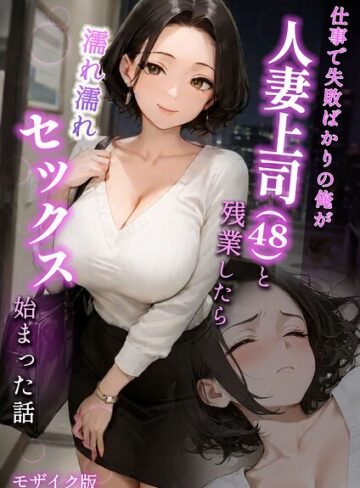 ラブ熟❤仕事で失敗ばかりの俺が人妻上司（48）と残業したら濡れ濡れセックス始まった話 モザイク版｜-フルカラー-評価